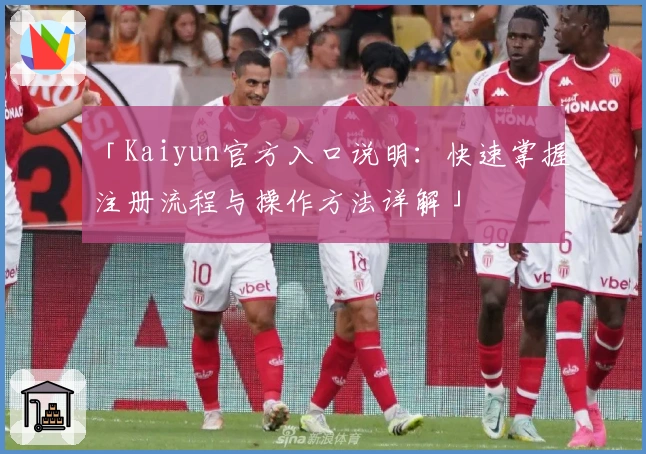 「Kaiyun官方入口说明：快速掌握注册流程与操作方法详解」