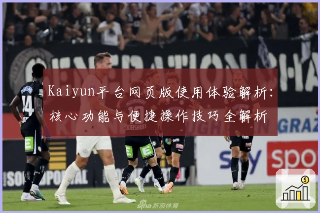 Kaiyun平台网页版使用体验解析：核心功能与便捷操作技巧全解析