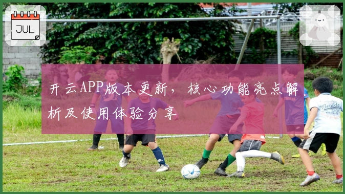 开云APP版本更新,核心功能亮点解析及使用体验分享