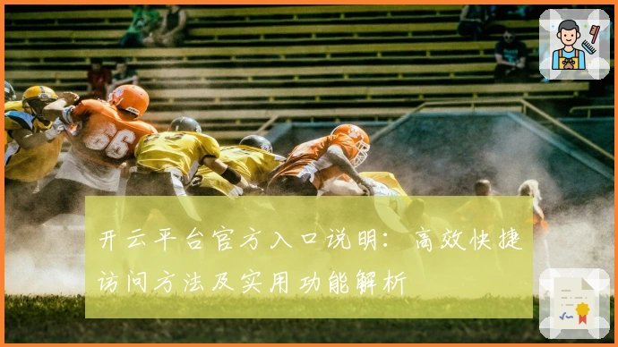 开云平台官方入口说明：高效快捷访问方法及实用功能解析