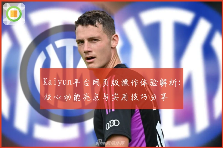 Kaiyun平台网页版操作体验解析：核心功能亮点与实用技巧分享