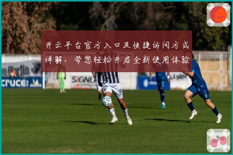 开云平台官方入口及快捷访问方式详解，带您轻松开启全新使用体验