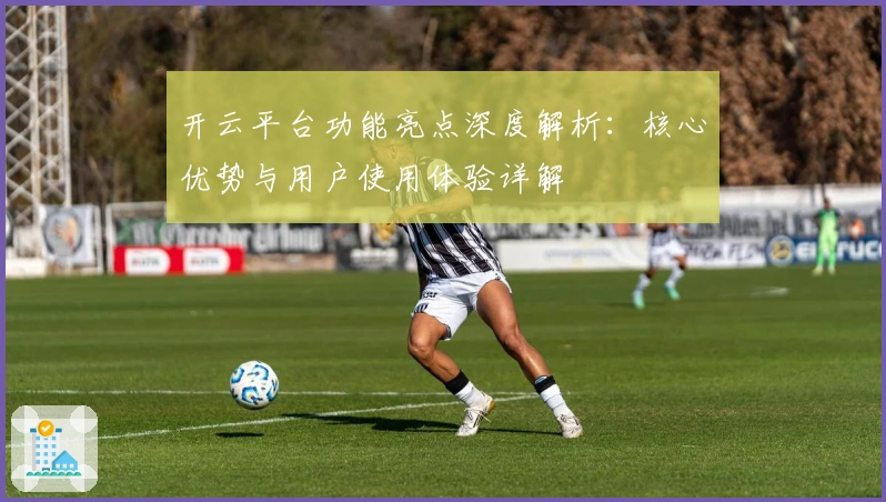 开云平台功能亮点深度解析：核心优势与用户使用体验详解