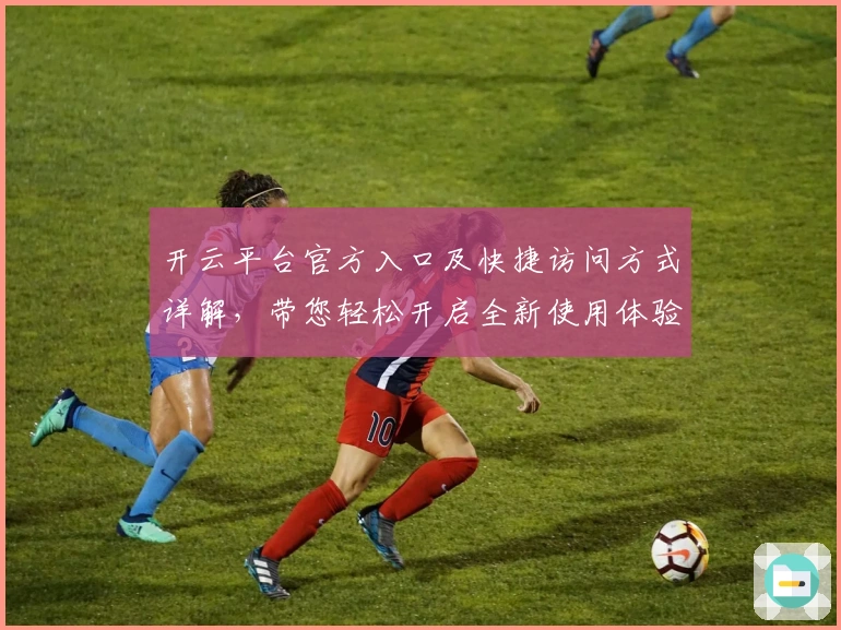 开云平台官方入口及快捷访问方式详解，带您轻松开启全新使用体验