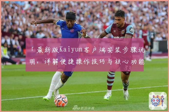 「最新版Kaiyun客户端安装步骤说明，详解便捷操作技巧与核心功能优势」