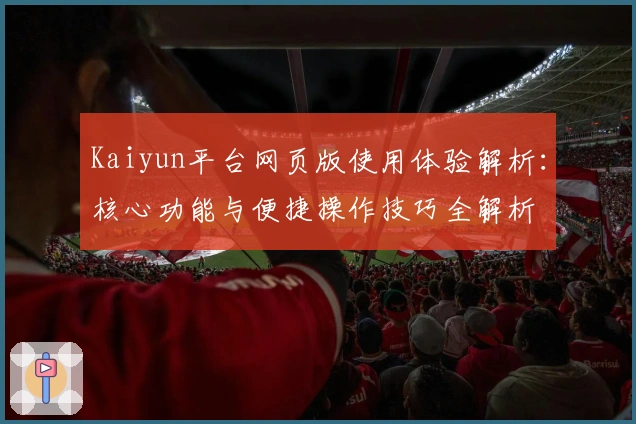 Kaiyun平台网页版使用体验解析：核心功能与便捷操作技巧全解析