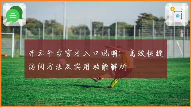 开云平台官方入口说明：高效快捷访问方法及实用功能解析
