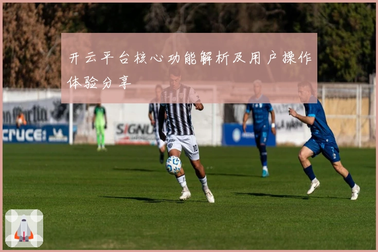 开云平台核心功能解析及用户操作体验分享