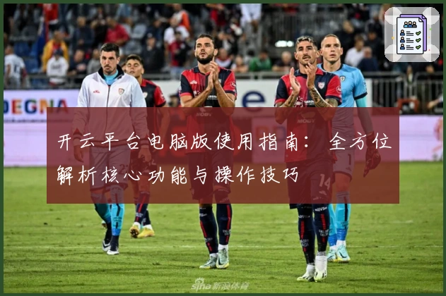 开云平台电脑版使用指南:全方位解析核心功能与操作技巧