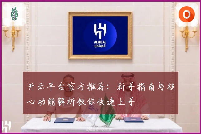 开云平台官方推荐:新手指南与核心功能解析教你快速上手