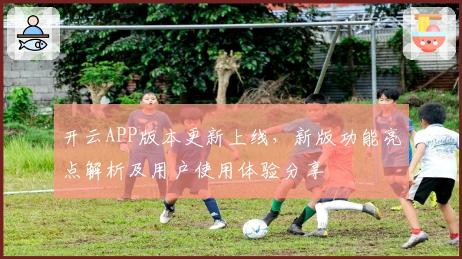 开云APP版本更新上线，新版功能亮点解析及用户使用体验分享